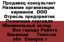 Продавец-консультант › Название организации ­ 5карманов, ООО › Отрасль предприятия ­ Розничная торговля › Минимальный оклад ­ 35 000 - Все города Работа » Вакансии   . Томская обл.,Северск г.